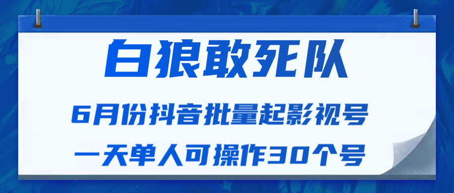 白狼敢死队最新抖音短视频批量起影视号（一天单人可操作30个号）视频课程-文强博客