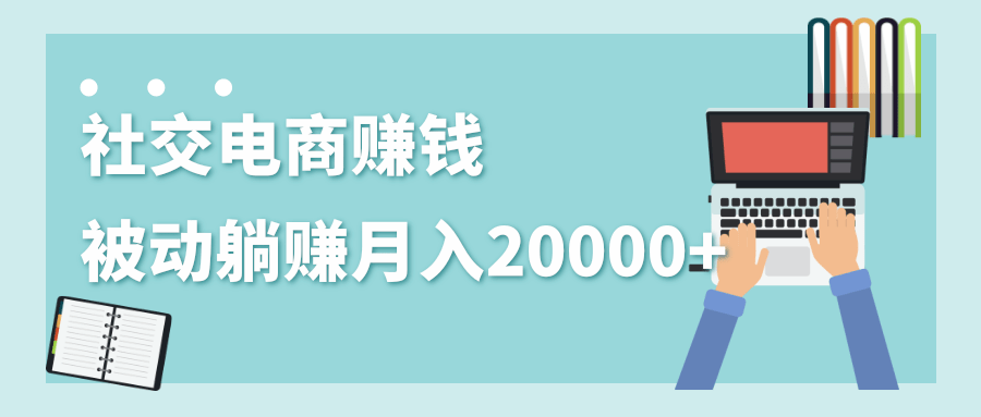 2020年最赚钱的副业，社交电商被动躺赚月入20000+，躺着就有收入（视频+文档）-文强博客