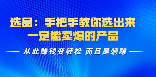 选品：手把手教你选出来，一定能卖爆的产品 从此赚钱变轻松 而且是躺赚-文强博客