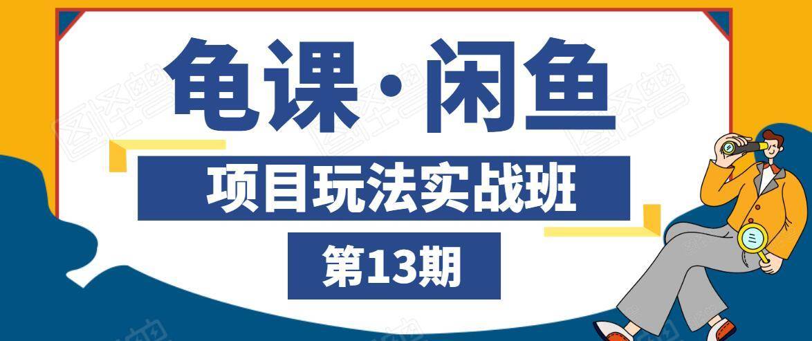 龟课·闲鱼项目玩法实战班第13期，轻松玩转闲鱼，多渠道多方法引流到私域流量池-文强博客