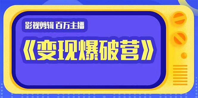 百万主播影视剪辑《影视变现爆破营》揭秘影视号6大维度，边学边变现-文强博客