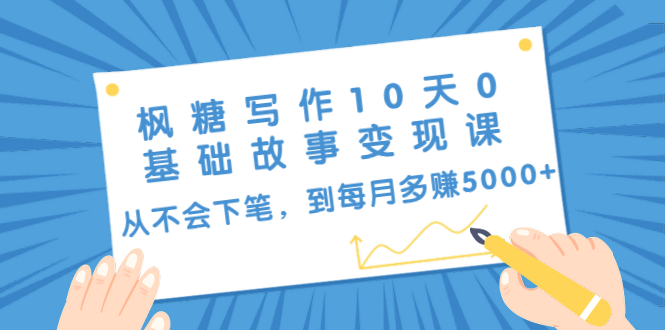 枫糖写作10天0基础故事变现课：从不会下笔，到每月多赚5000+（10节视频课）-文强博客