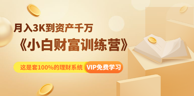 《小白财富训练营》月入3K到资产千万，这是套100%的理财系统（11节课）-文强博客