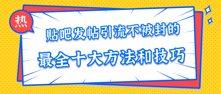 贴吧发帖引流不被封的十大方法与技巧，助你轻松引流月入过万-文强博客