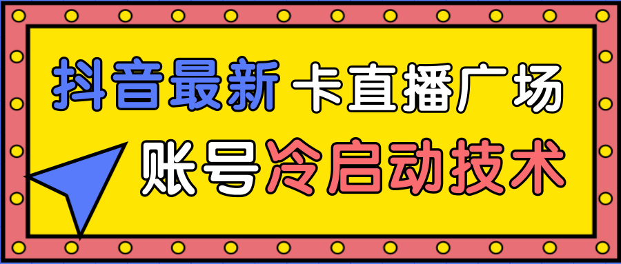 抖音最新卡直播广场12个方法、新老账号冷启动技术，异常账号冷启动-文强博客