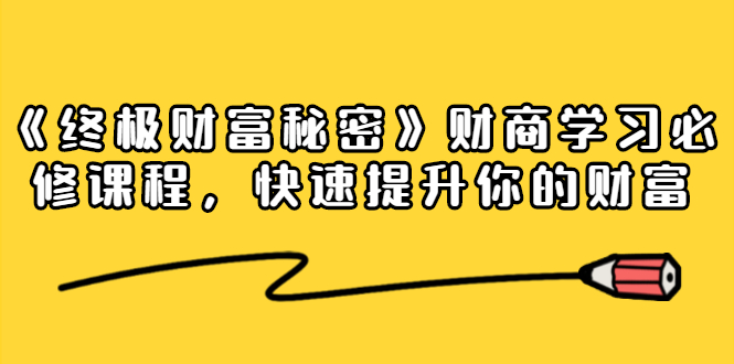 《终极财富秘密》财商学习必修课程，快速提升你的财富（18节视频课）-文强博客