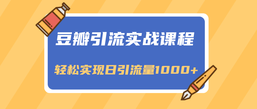 豆瓣引流实战课程，一个既能引流又能变现的渠道，轻松实现日引流量1000+-文强博客