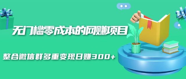 无门槛零成本的网赚项目，整合微信群多重变现日赚300+-文强博客