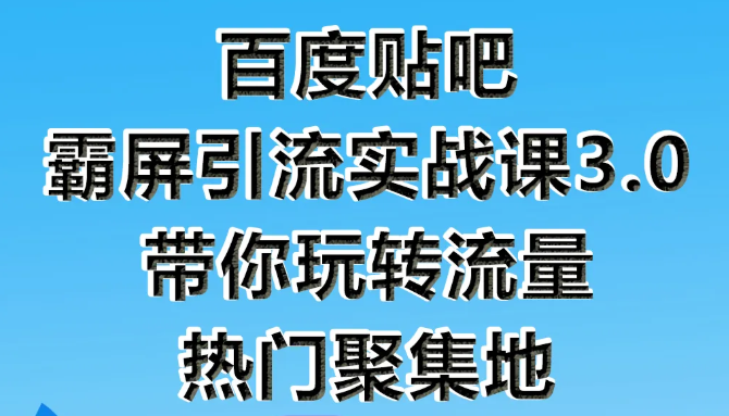 狼叔百度贴吧霸屏引流实战课3.0，带你玩转流量热门聚集地-文强博客