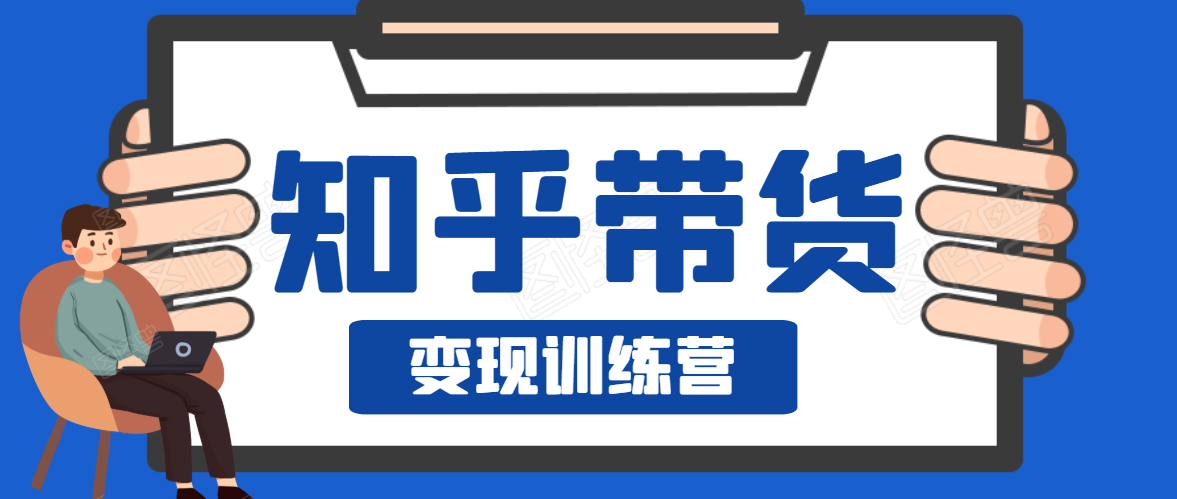 知乎带货变现训练营，教你0成本变现，告别拿死工资的生活-文强博客