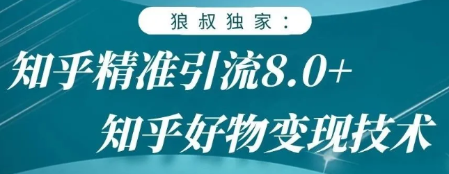 狼叔知乎精准引流8.0，知乎好物变现技术，轻松月赚3W+-文强博客