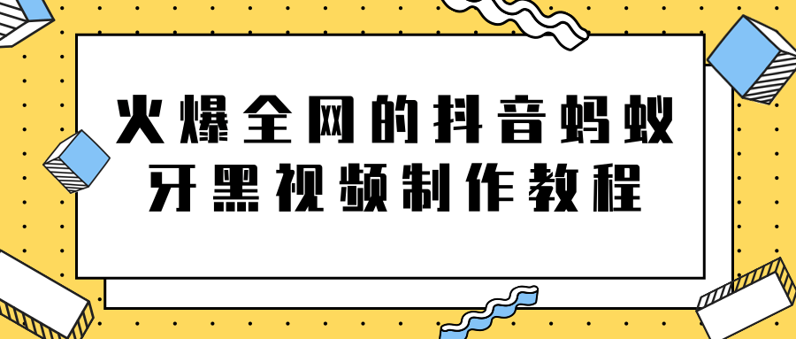 火爆全网的抖音“蚂蚁牙黑”视频制作教程，附软件【视频教程】-文强博客