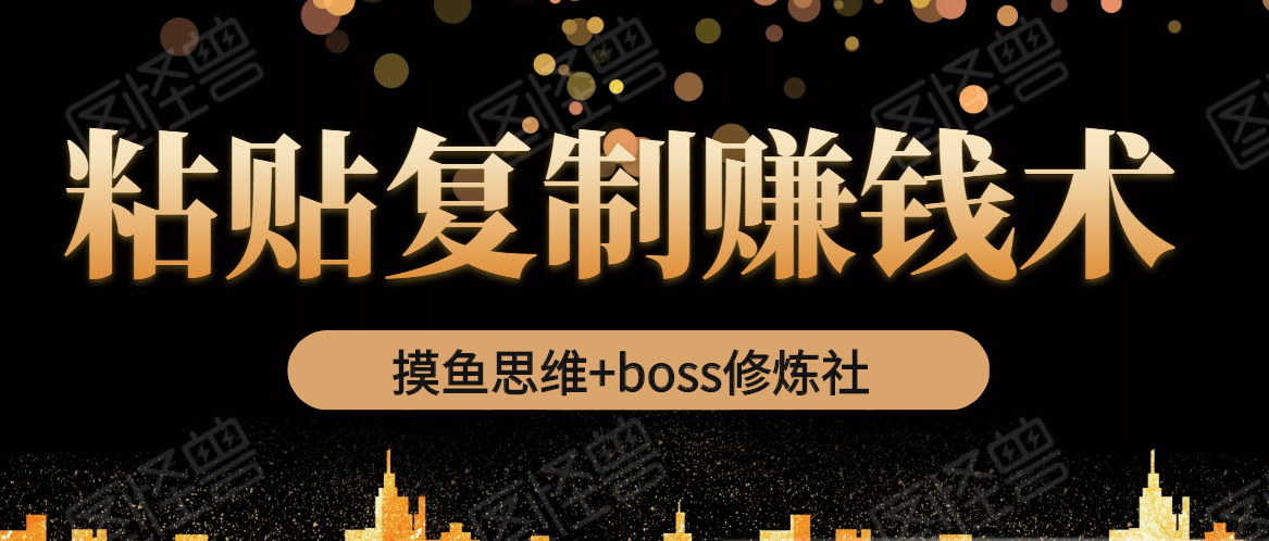 摸鱼思维+boss修炼社·粘贴复制赚钱术，我靠粘贴复制又赚了3万多，月入20万的项目-文强博客