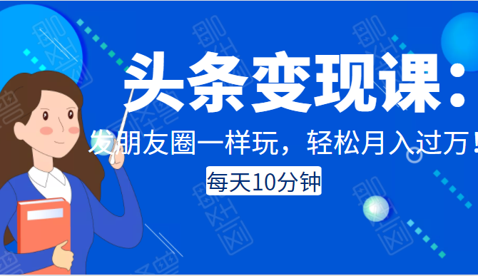 头条变现课：每天10分钟，像发朋友圈一样玩头条，轻松月入过万！-文强博客