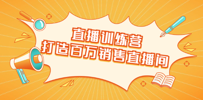 直播训练营：打造百万销售直播间 教会你如何直播带货，抓住直播大风口-文强博客