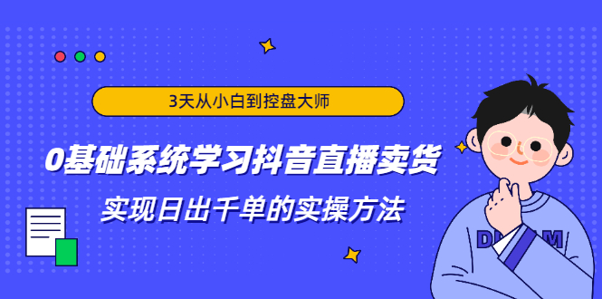 3天从小白到控盘大师，0基础系统学习抖音直播卖货 实现日出千单的实操方法-文强博客