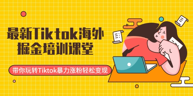 最新Tiktok海外掘金培训课堂：带你玩转Tiktok暴力涨粉轻松变现-文强博客