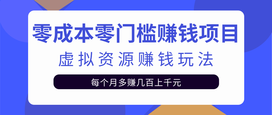 零成本零门槛赚钱项目，虚拟资源赚钱玩法每月多赚几百上千元-文强博客