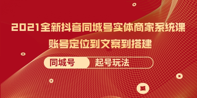 2021全新抖音同城号实体商家系统课，账号定位到文案到搭建 同城号起号玩法-文强博客