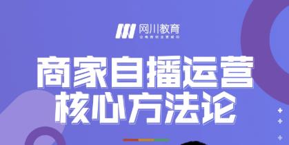 网川教育·商家自播运营核心方法论，一套可落地实操的方法论-文强博客