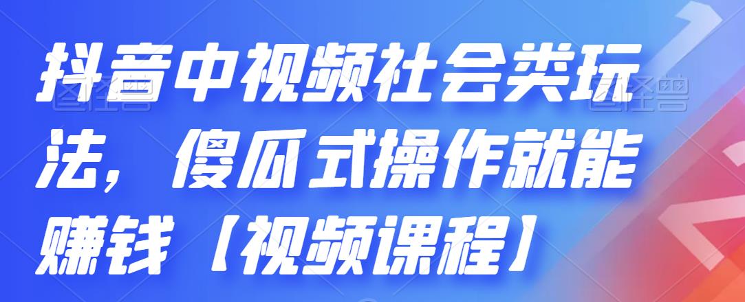 抖音中视频社会类玩法，傻瓜式操作就能赚钱【视频课程】-文强博客