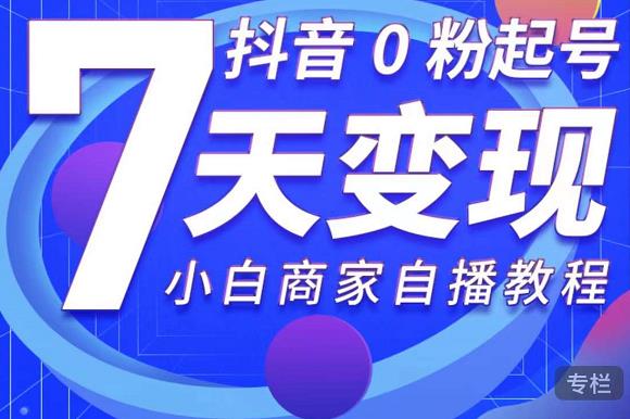 抖音0粉起号7天变现，无需专业的团队，小白商家从0到1自播教程-文强博客