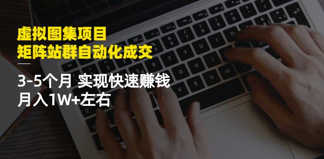 虚拟图集项目：矩阵站群自动化成交，3-5个月实现快速赚钱月入1W+左右-文强博客