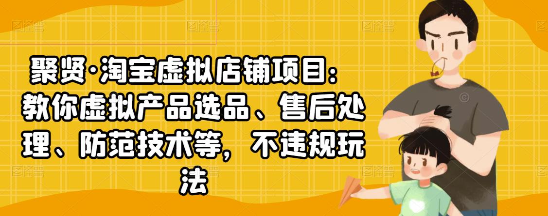 聚贤·淘宝虚拟店铺项目：教你虚拟产品选品、售后处理、防范技术等，不违规玩法-文强博客