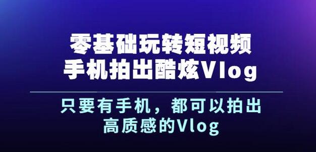 杨精坤零基础玩转短视频手机拍出酷炫Vlog，只要有手机就可以拍出高质感的Vlog-文强博客