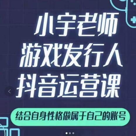 小宇老师游戏发行人实战课，非常适合想把抖音做个副业的人，或者2次创业的人-文强博客