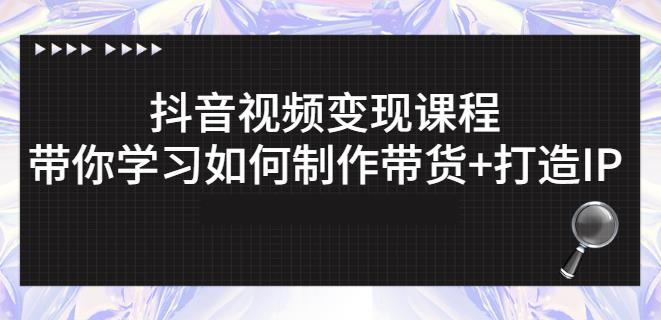 抖音短视频变现课程：带你学习如何制作带货+打造IP【41节】-文强博客