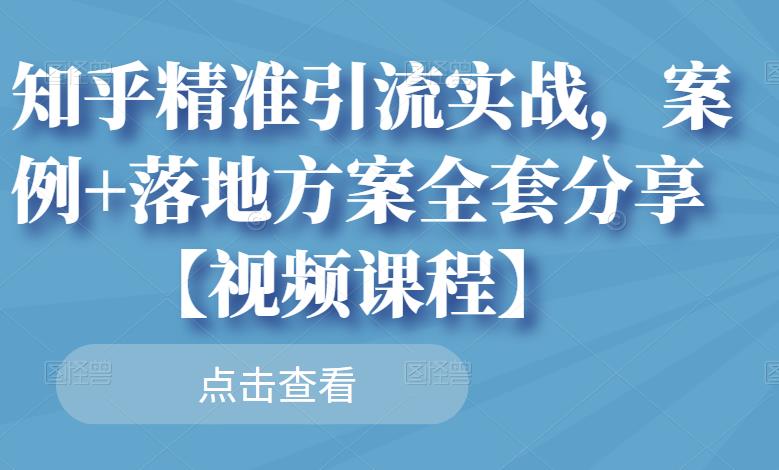 知乎精准引流实战，案例+落地方案全套分享【视频课程】-文强博客