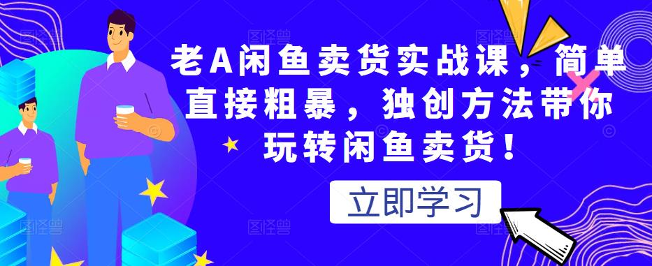 老A闲鱼卖货实战课，简单直接粗暴，独创方法带你玩转闲鱼卖货！-文强博客