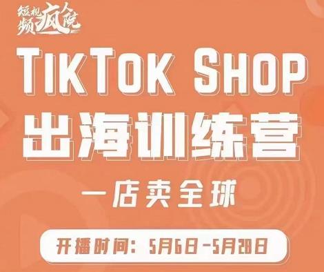 疯人院:TikTok Shop出海训练营（一店卖全球)，出海抢占全球新流量-文强博客