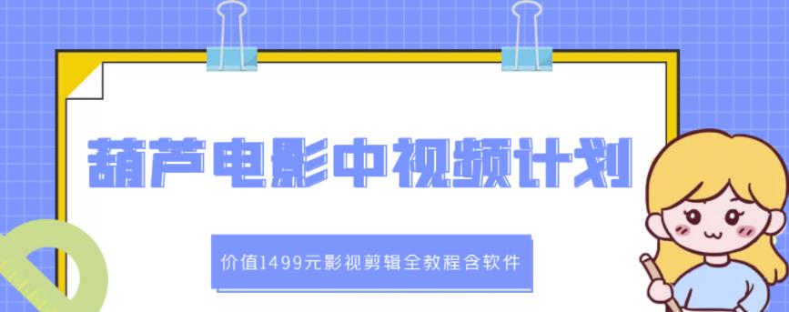 葫芦电影中视频解说教学：价值1499元影视剪辑全教程含软件-文强博客