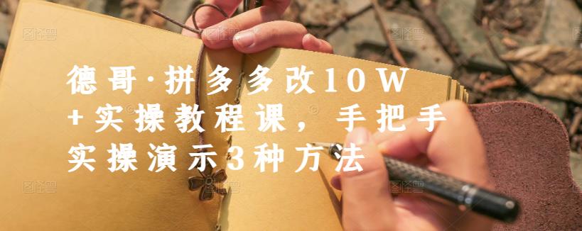 德哥·拼多多改10W+实操教程课，手把手实操演示3种方法-文强博客