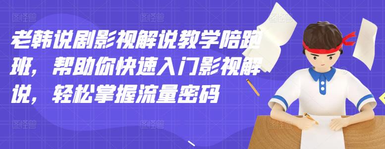 老韩说剧影视解说教学陪跑班，帮助你快速入门影视解说，轻松掌握流量密码-文强博客