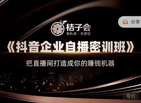 桔子会《抖音企业自播密训班》，把直播间打造成你的赚钱机器-文强博客