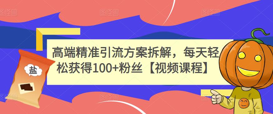 高端精准引流方案拆解，每天轻松获得100+粉丝【视频课程】-文强博客