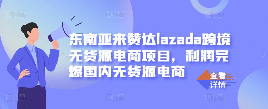 东南亚来赞达lazada跨境无货源电商项目，利润完爆国内无货源电商-文强博客