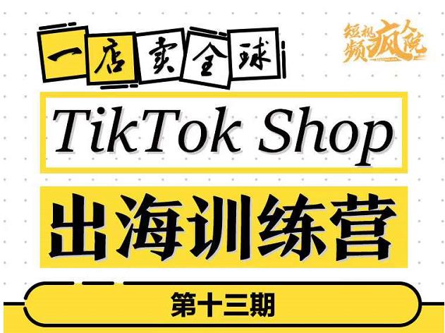 TikTokShop出海训练营（第十三期），打开全球流量新思维，出海抢占全球新流量，一店卖全球-文强博客