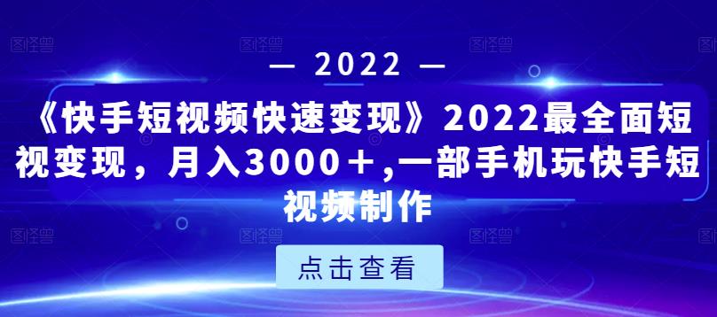 《快手短视频快速变现》2022最全面短视变现，月入3000＋,一部手机玩快手短视频制作-文强博客