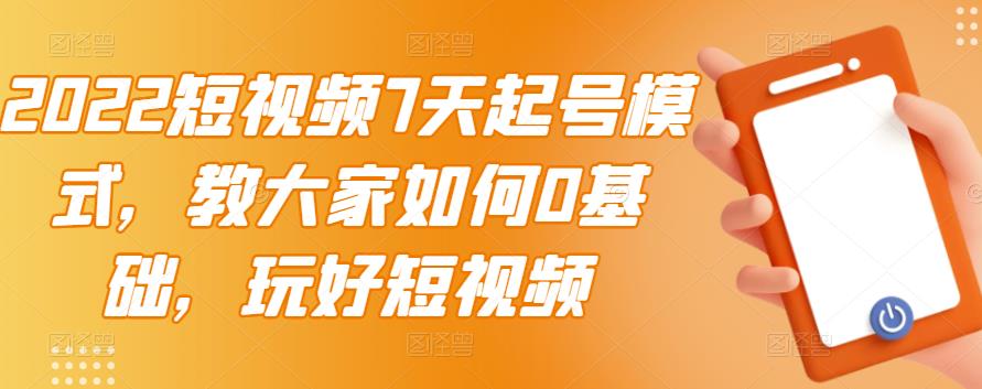 2022短视频7天起号模式，教大家如何0基础，玩好短视频-文强博客