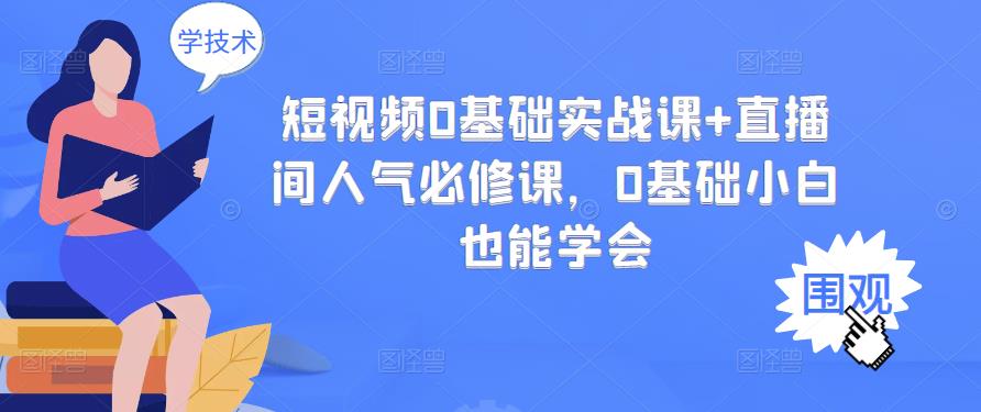 短视频0基础实战课+直播间人气必修课，0基础小白也能学会-文强博客