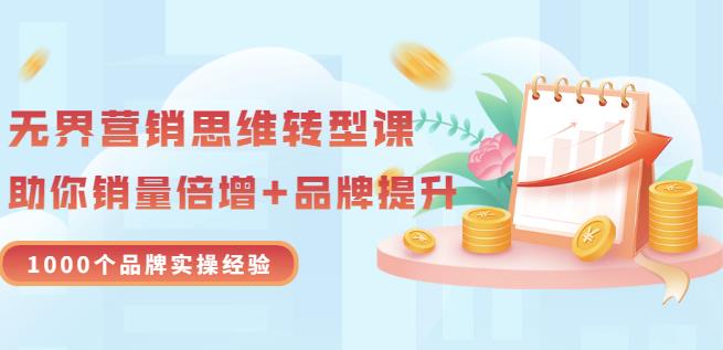 无界营销思维转型课：1000个品牌实操经验，助你销量倍增（20节视频）-文强博客