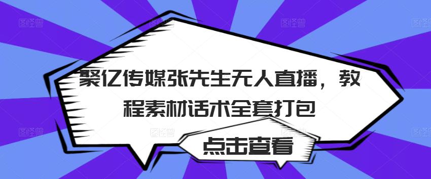 聚亿传媒张先生无人直播，教程素材话术全套打包-文强博客