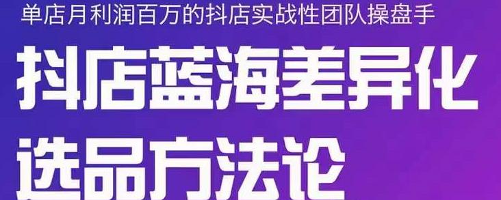 小卒抖店终极蓝海差异化选品方法论，全面介绍抖店无货源选品的所有方法-文强博客