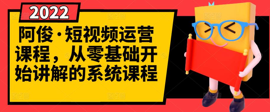 阿俊·短视频运营课程，从零基础开始讲解的系统课程-文强博客