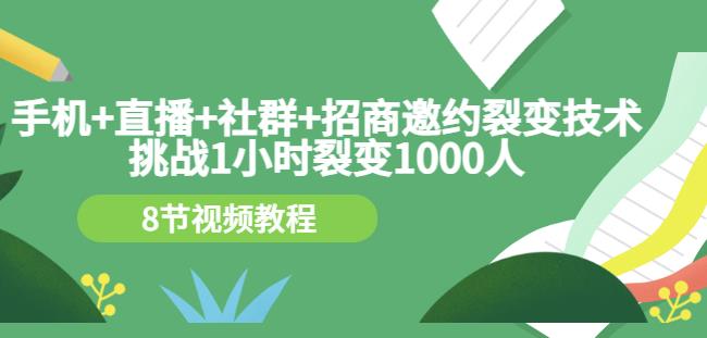 手机+直播+社群+招商邀约裂变技术：挑战1小时裂变1000人（8节视频教程）-文强博客