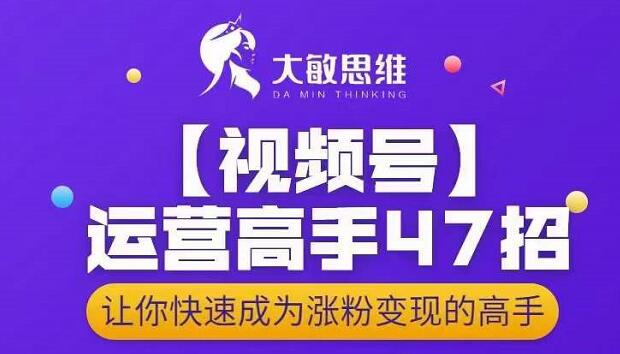 大敏思维-视频号运营高手47招，让你快速成为涨粉变现高手-文强博客